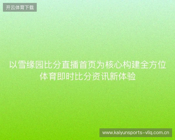 以雪缘园比分直播首页为核心构建全方位体育即时比分资讯新体验